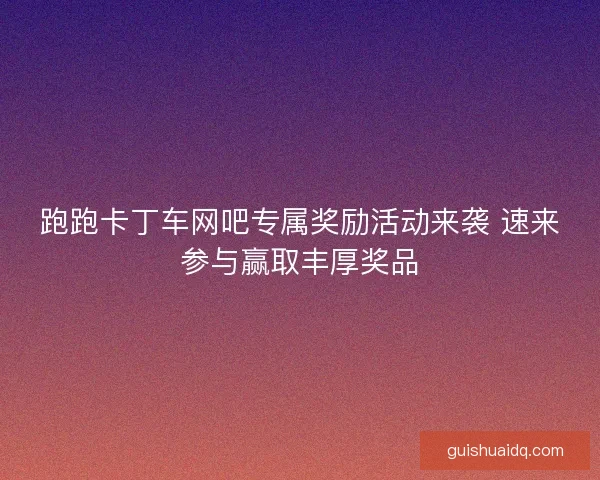 跑跑卡丁车网吧专属奖励活动来袭 速来参与赢取丰厚奖品
