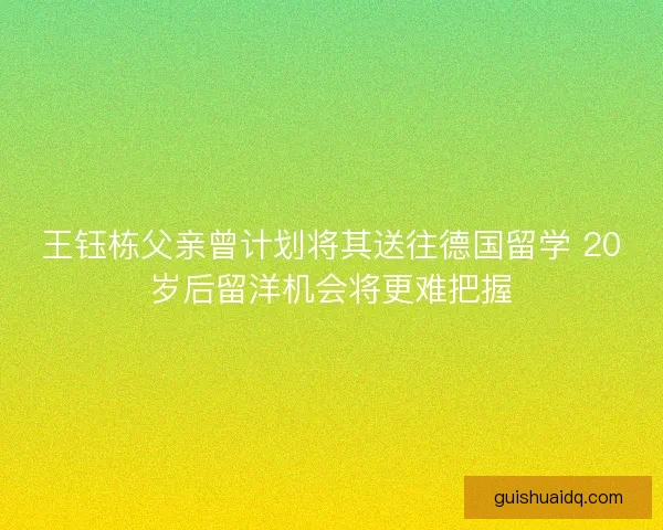 王钰栋父亲曾计划将其送往德国留学 20岁后留洋机会将更难把握